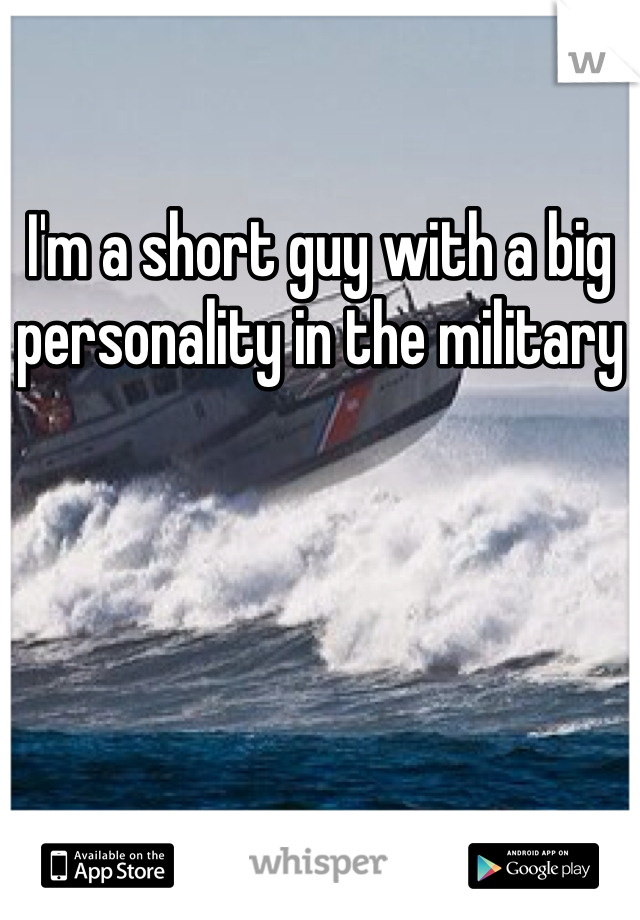 I'm a short guy with a big personality in the military 