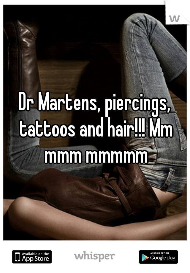 Dr Martens, piercings, tattoos and hair!!! Mm mmm mmmmm