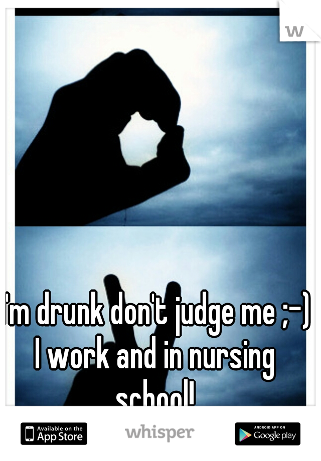 I'm drunk don't judge me ;-)
I work and in nursing school! 
