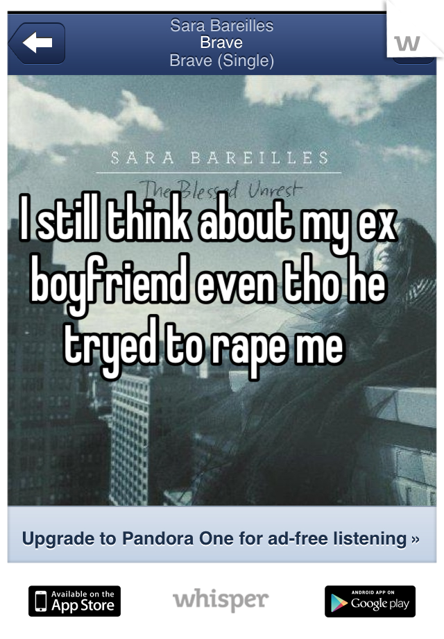 I still think about my ex boyfriend even tho he tryed to rape me 