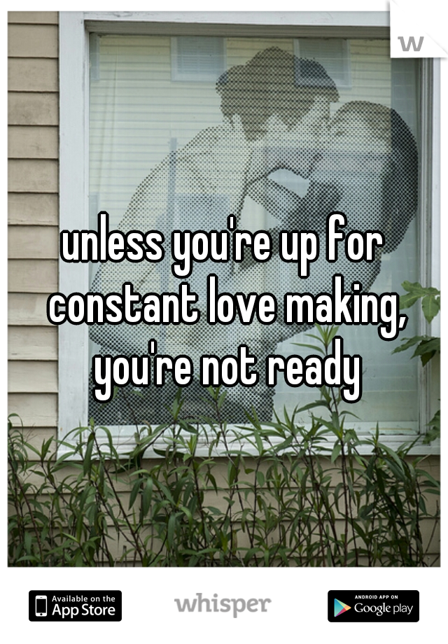 unless you're up for constant love making, you're not ready