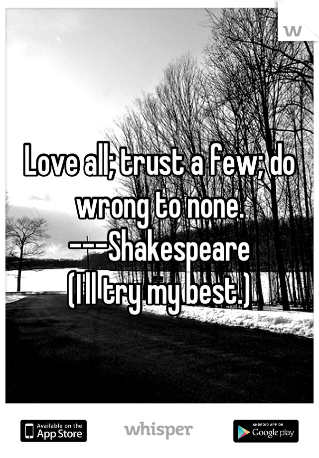 Love all; trust a few; do wrong to none.
---Shakespeare 
(I'll try my best.)