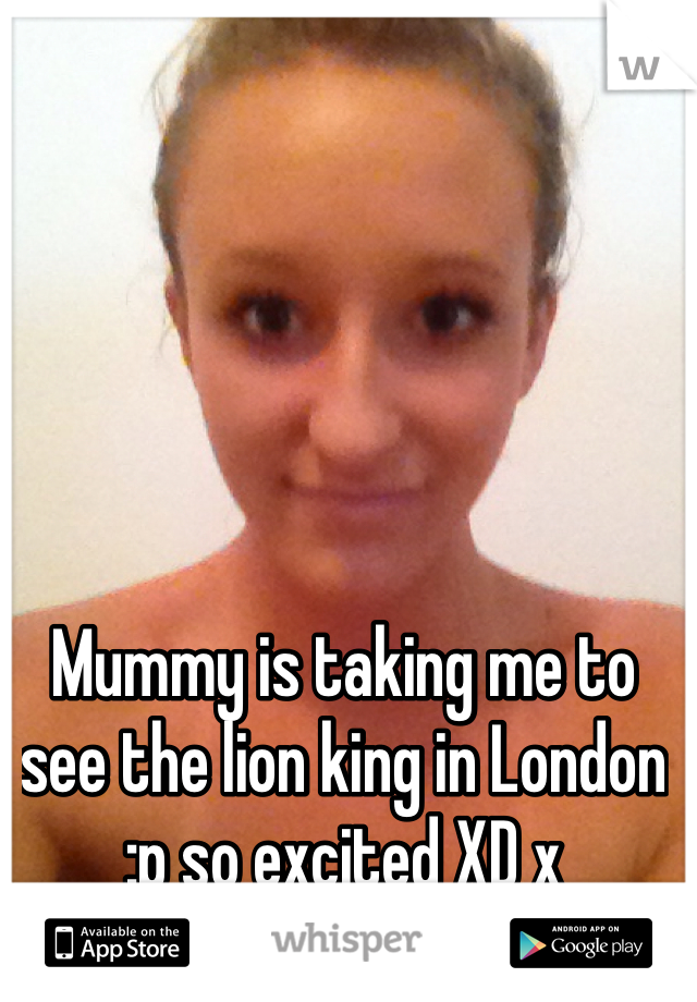 Mummy is taking me to see the lion king in London :p so excited XD x