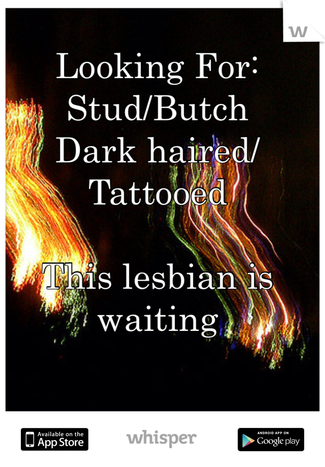 Looking For:
Stud/Butch
Dark haired/Tattooed

This lesbian is waiting