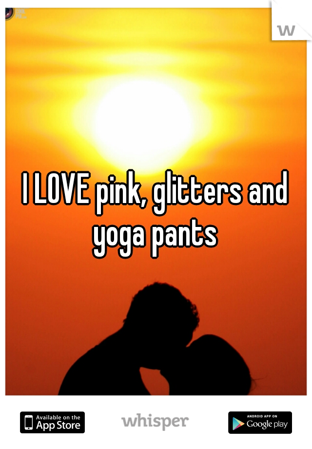 I LOVE pink, glitters and yoga pants 