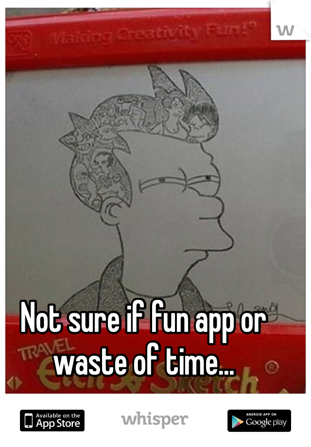 Not sure if fun app or waste of time...