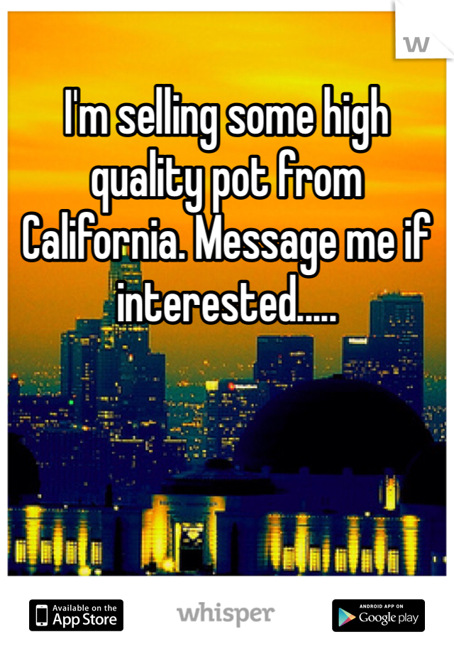 I'm selling some high quality pot from California. Message me if interested..... 