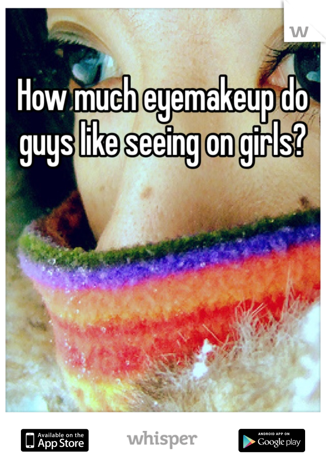 How much eyemakeup do guys like seeing on girls? 