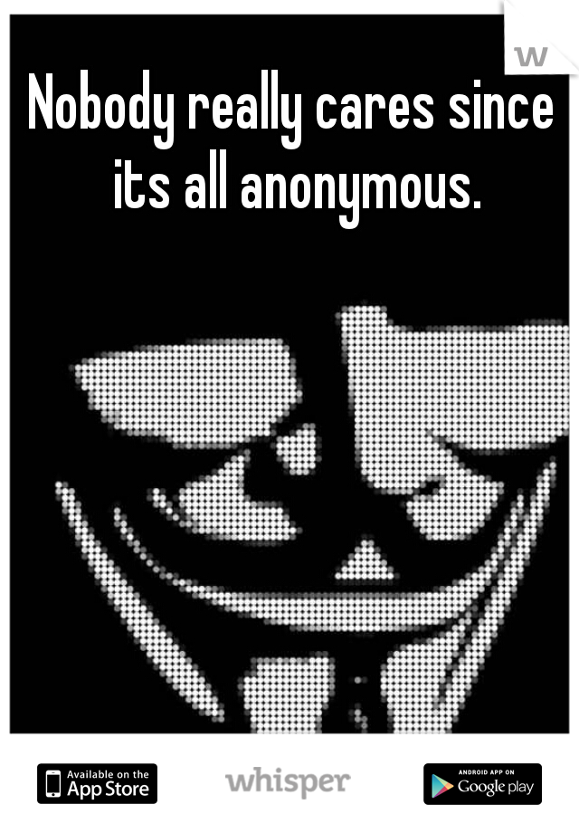 Nobody really cares since its all anonymous.