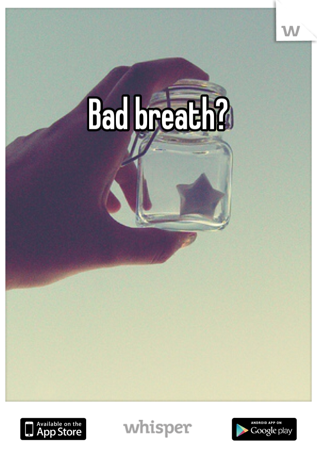 Bad breath?