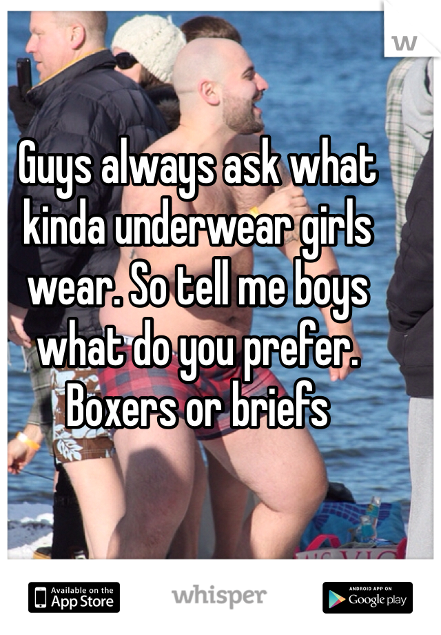 Guys always ask what kinda underwear girls wear. So tell me boys what do you prefer. Boxers or briefs 
