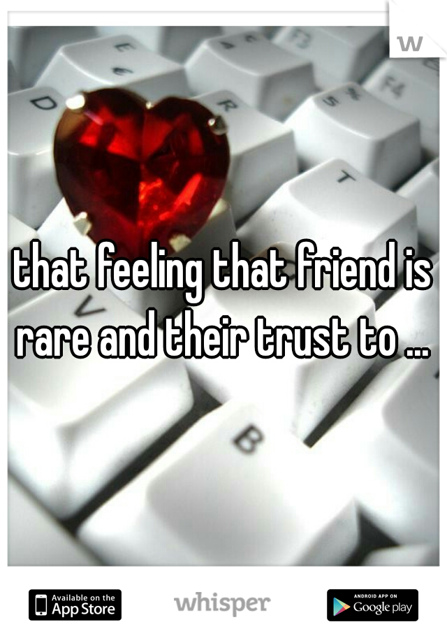 that feeling that friend is rare and their trust to ... 