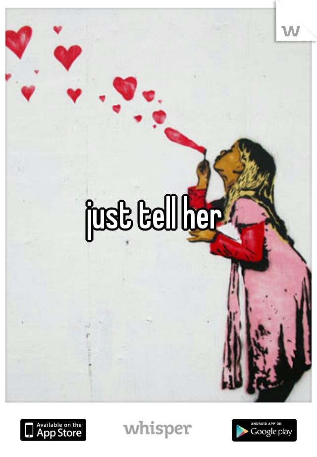 just tell her 