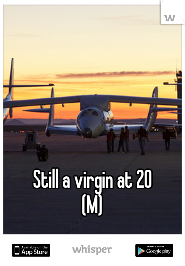 Still a virgin at 20
(M)