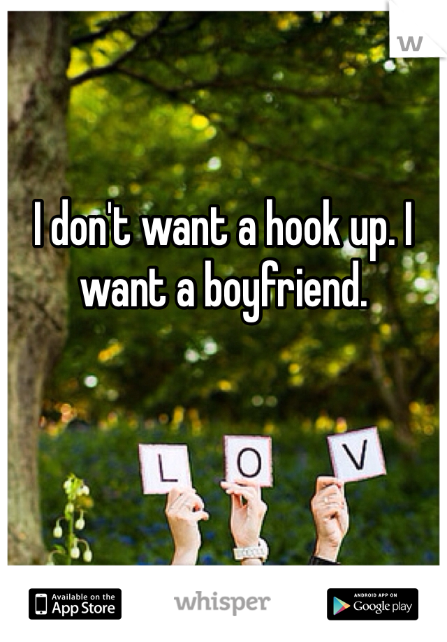 I don't want a hook up. I want a boyfriend. 