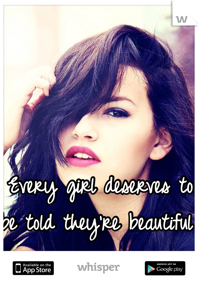 Every girl deserves to be told they're beautiful 