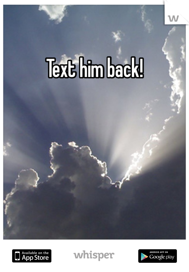 Text him back!