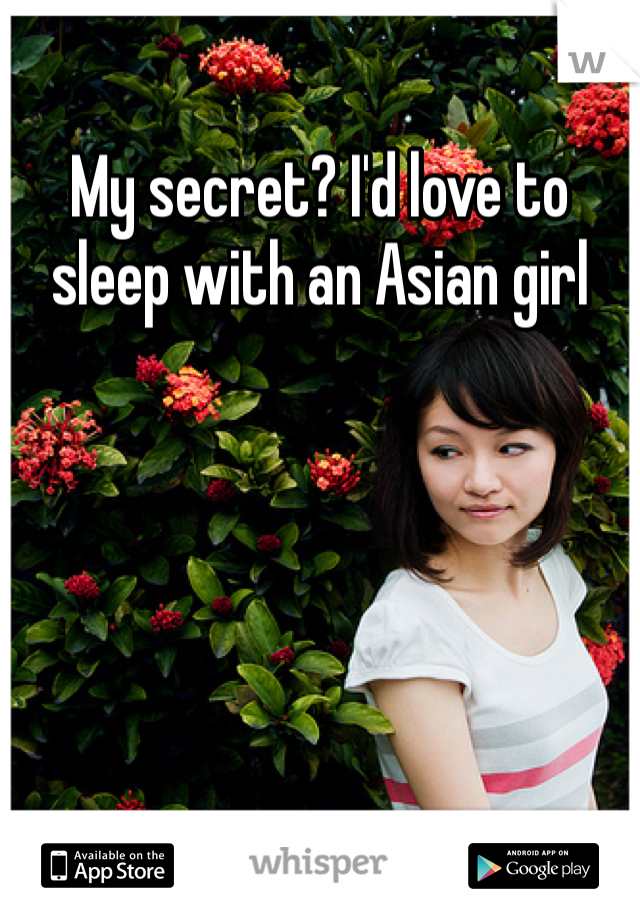 My secret? I'd love to sleep with an Asian girl