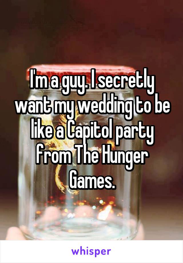 I'm a guy. I secretly want my wedding to be like a Capitol party from The Hunger Games.