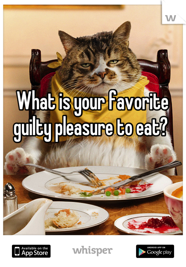 What is your favorite guilty pleasure to eat? 