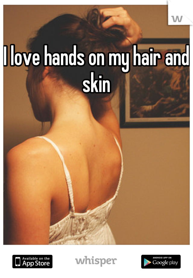 I love hands on my hair and skin