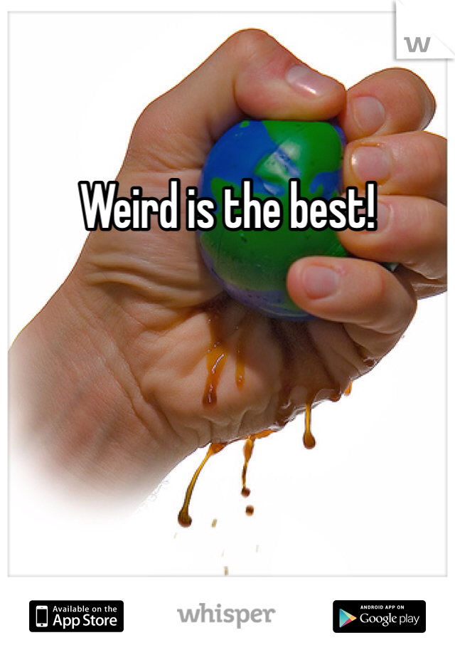 Weird is the best!