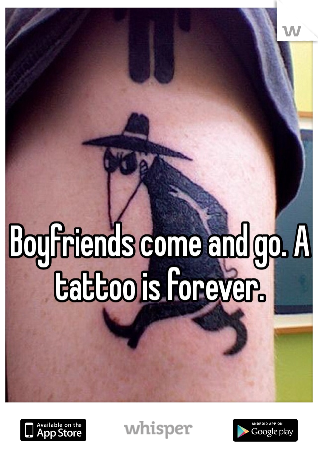 Boyfriends come and go. A tattoo is forever. 