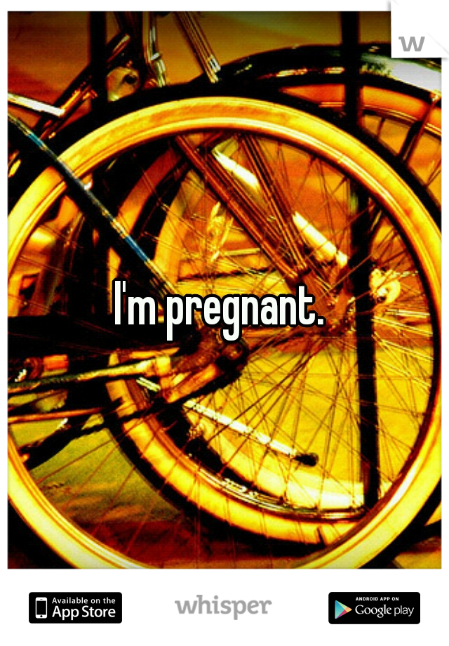 I'm pregnant. 