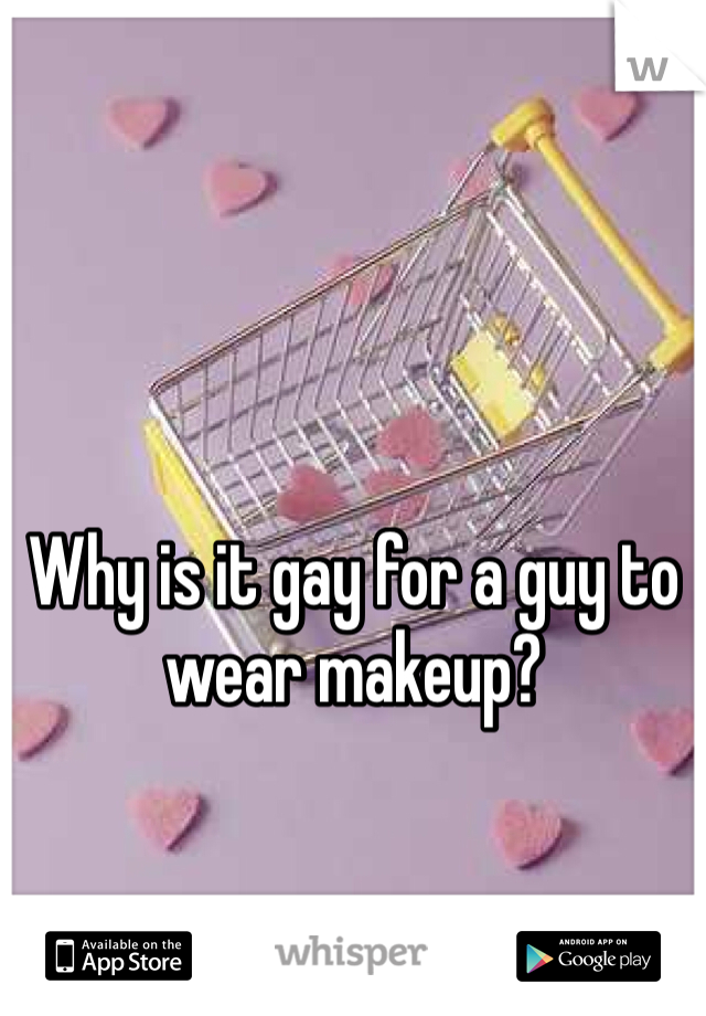 Why is it gay for a guy to wear makeup? 