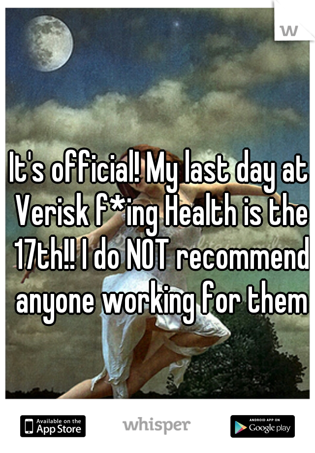 It's official! My last day at Verisk f*ing Health is the 17th!! I do NOT recommend anyone working for them
