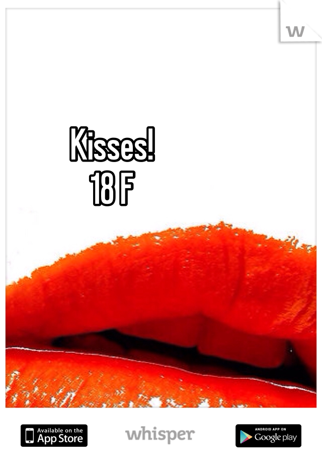 Kisses! 
18 F