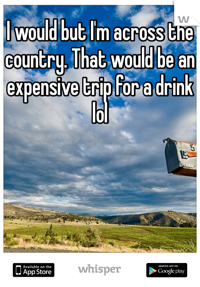 I would but I'm across the country. That would be an expensive trip for a drink lol 