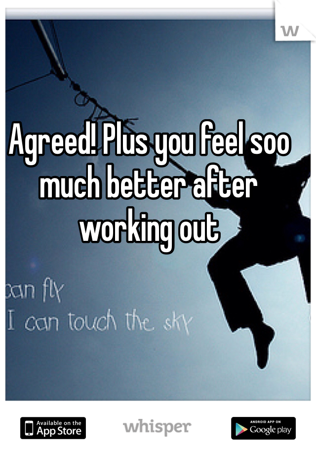 Agreed! Plus you feel soo much better after working out
