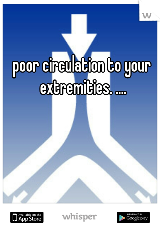 poor circulation to your extremities. ....
