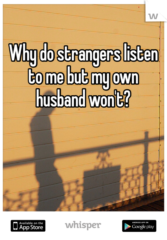 Why do strangers listen to me but my own husband won't? 