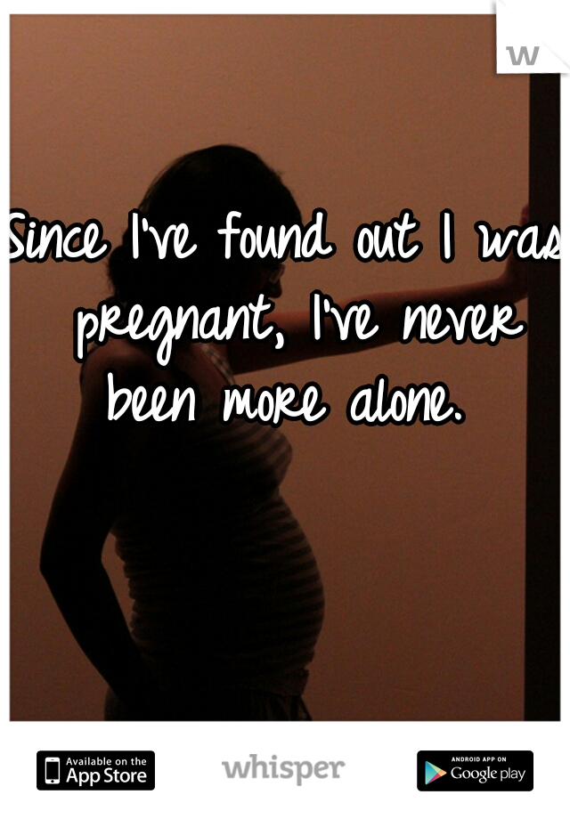 Since I've found out I was pregnant, I've never been more alone. 