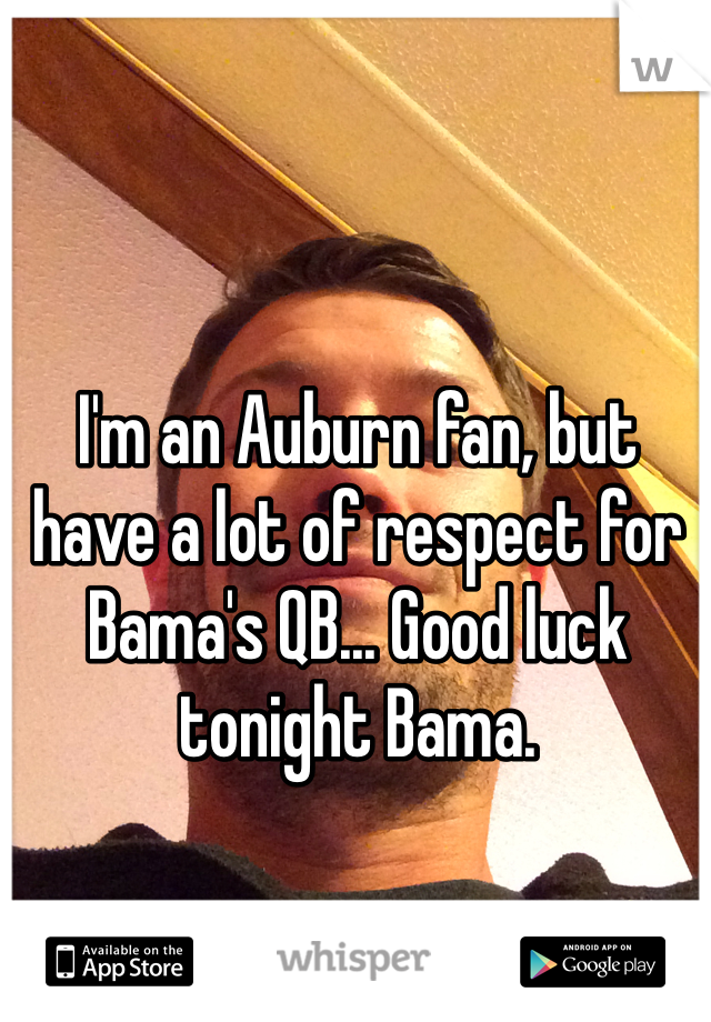 I'm an Auburn fan, but have a lot of respect for Bama's QB... Good luck tonight Bama.