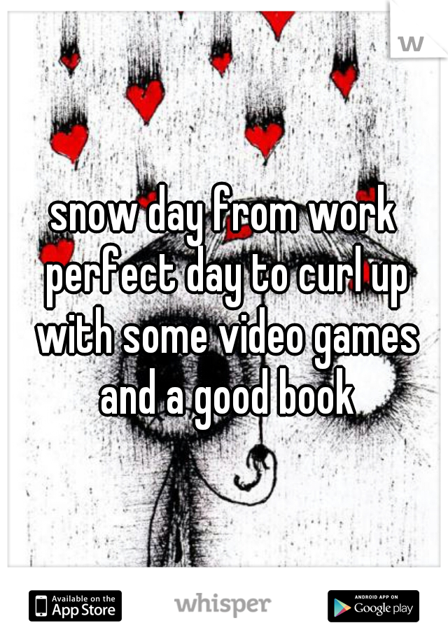 snow day from work perfect day to curl up with some video games and a good book