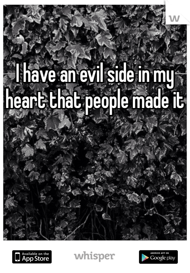 I have an evil side in my heart that people made it 