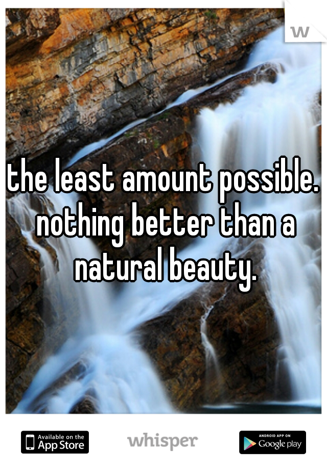 the least amount possible. nothing better than a natural beauty.