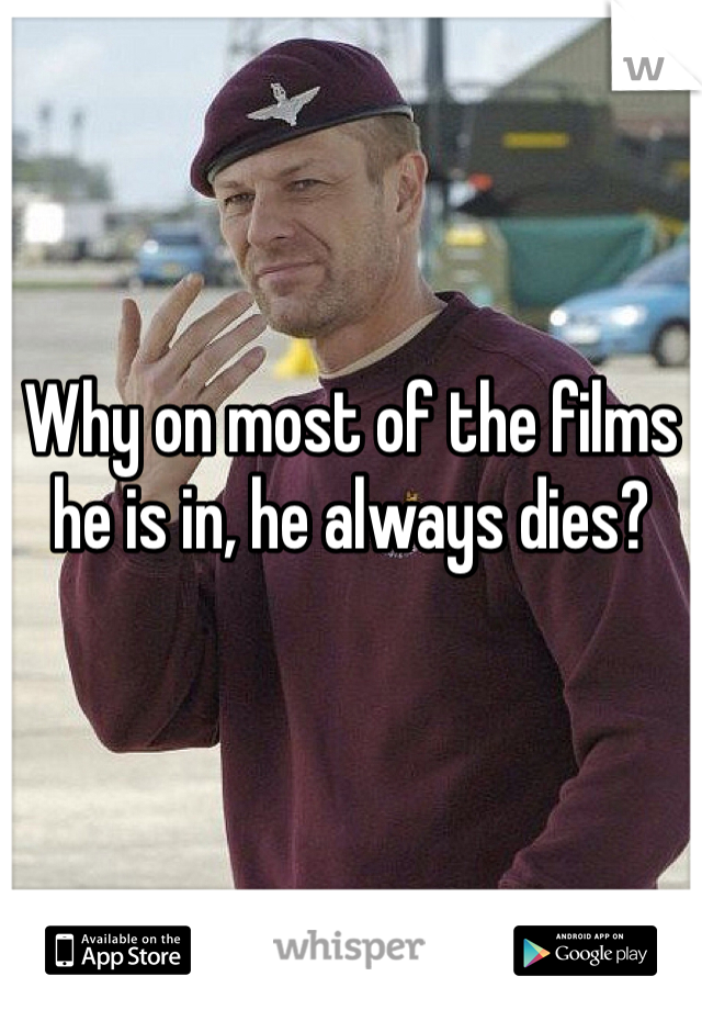 


Why on most of the films he is in, he always dies? 