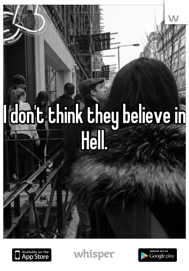 I don't think they believe in Hell.