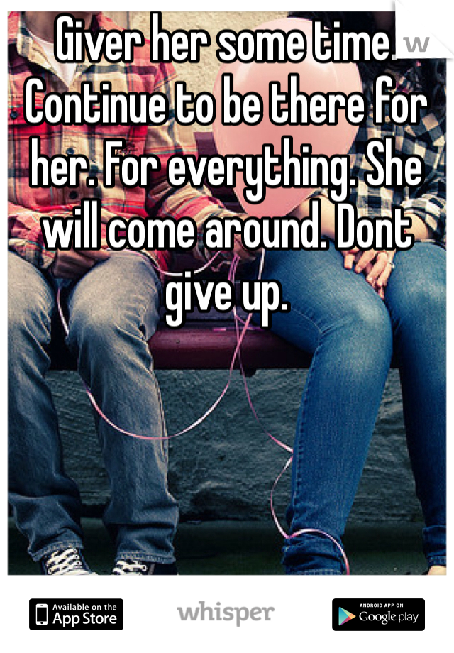Giver her some time. Continue to be there for her. For everything. She will come around. Dont give up. 