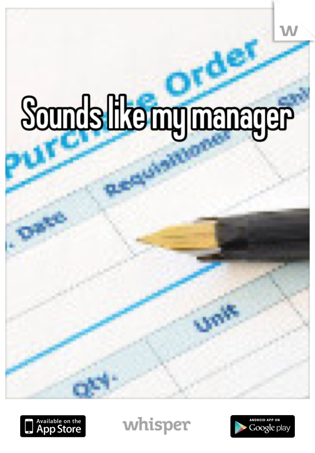 Sounds like my manager 