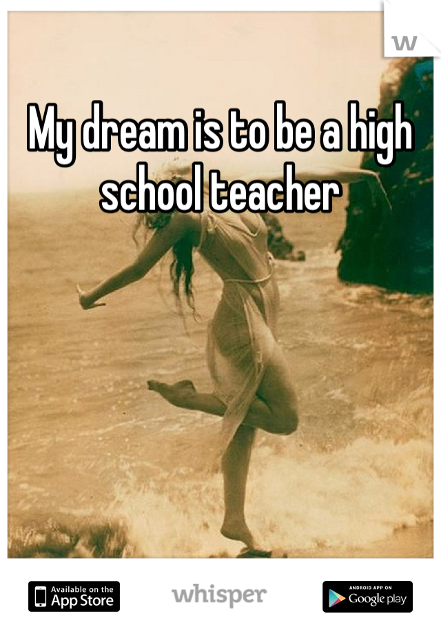 My dream is to be a high school teacher