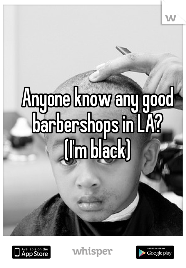 Anyone know any good barbershops in LA?
(I'm black)