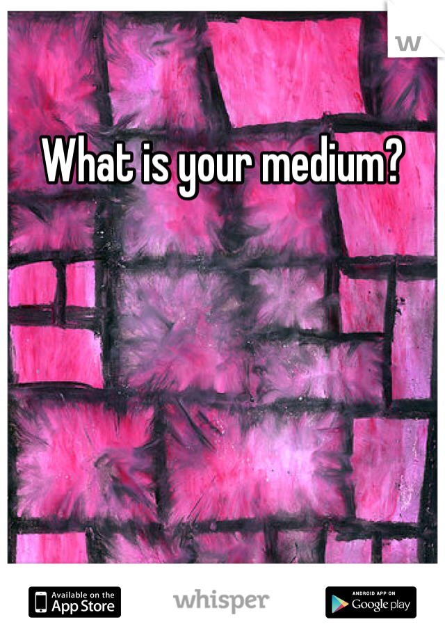 What is your medium? 