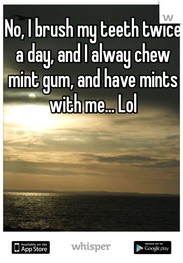 No, I brush my teeth twice a day, and I alway chew mint gum, and have mints with me... Lol