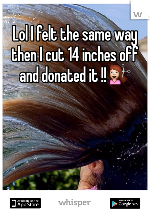 Lol I felt the same way then I cut 14 inches off and donated it !! 💇