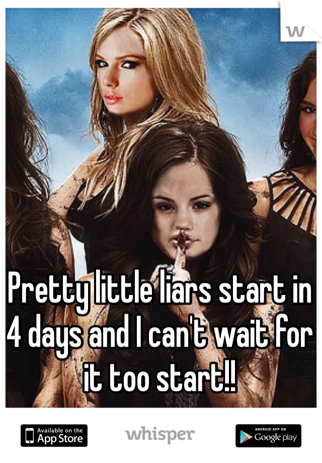 Pretty little liars start in 4 days and I can't wait for it too start!! 